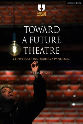 Toward a Future Theatre: Conversations During a Pandemic by Svich, Caridad