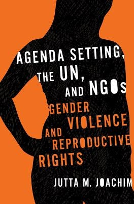 Agenda Setting, the UN, and NGOs: Gender Violence and Reproductive Rights by Joachim, Jutta M.
