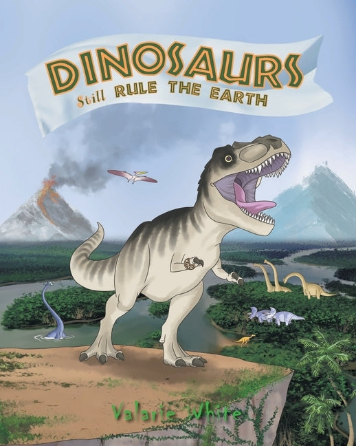 Dinosaurs Still Rule The Earth by White, Valarie
