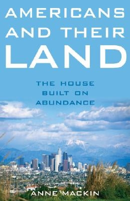 Americans and Their Land: The House Built on Abundance by Mackin, Anne