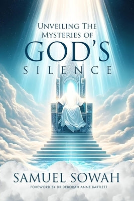 Unveiling the Mysteries of God's Silence: Exploring the Voice of God in Moments of His Quietude by Sowah, Samuel