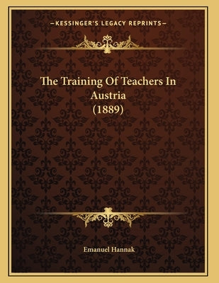 The Training Of Teachers In Austria (1889) by Hannak, Emanuel