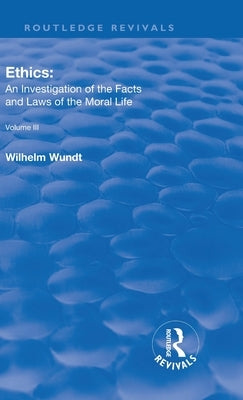 Revival: Ethics: An Investigation of the Facts and Laws of Moral Life (1914): Volume III: The Principles of Morality and the Sphere of their Validity by Wundt, Wilhelm