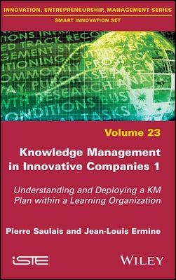 Knowledge Management in Innovative Companies 1: Understanding and Deploying a Km Plan Within a Learning Organization by Saulais, Pierre