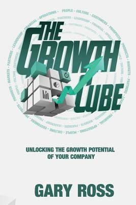 The Growth Cube: Unlocking the Growth Potential of Your Company by Ross, Gary