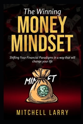 The Winning Money Mindset: Shifting Your Financial Paradigms in a way that will change your life by Larry, Mitchell