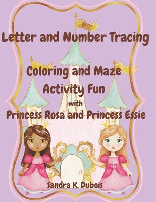 Letter and Number Tracing Coloring and Maze Activity Fun with Princess Rosa and Princess Essie by DuBois, Sandra K.