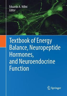 Textbook of Energy Balance, Neuropeptide Hormones, and Neuroendocrine Function by Nillni, Eduardo A.