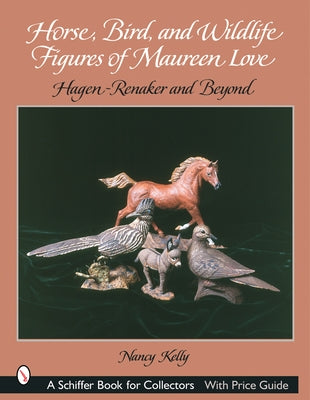 Horse, Bird, and Wildlife Figures of Maureen Love: Hagen-Renaker and Beyond by Kelly, Nancy