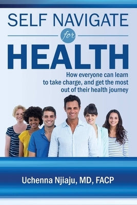 Self Navigate For Health: How everyone can learn to take charge and get the most out of their health journey by Njiaju, Facp