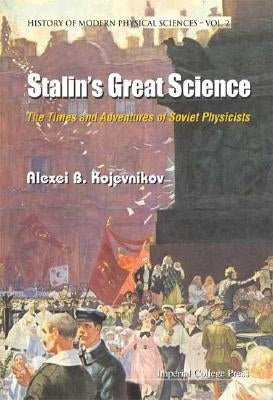 Stalin's Great Science: The Times and Adventures of Soviet Physicists by Kojevnikov, Alexei B.