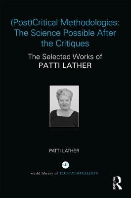 (Post)Critical Methodologies: The Science Possible After the Critiques: The Selected Works of Patti Lather by Lather, Patti
