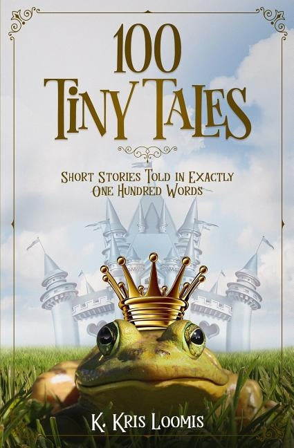 100 Tiny Tales: Short Stories Told in Exactly One Hundred Words by Loomis, K. Kris