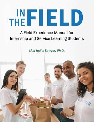 In the Field: A Field Experience Manual for Internship and Service Learning Students by Hollis-Sawyer, Lisa