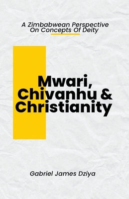 Mwari, Chivanhu & Christianity by Dziya, Gabriel James