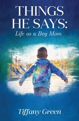 Things He Says: Life as a Boy Mom by Green, Tiffany