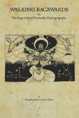 Walking Backwards: The Magical Art of Psychedelic Psychogeography by Vayne, Julian