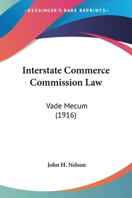 Interstate Commerce Commission Law: Vade Mecum (1916) by Nelson, John H.