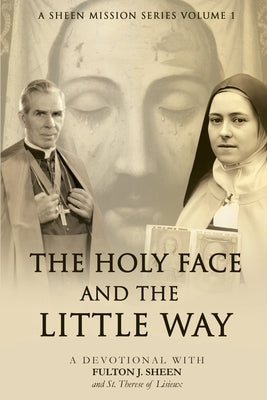 The Holy Face and The Little Way: A Devotional Mission with Fulton J. Sheen and St. Thérèse of Lisieux by Smith, Allan J.