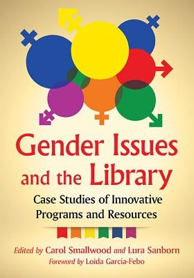 Gender Issues and the Library: Case Studies of Innovative Programs and Resources by Smallwood, Carol