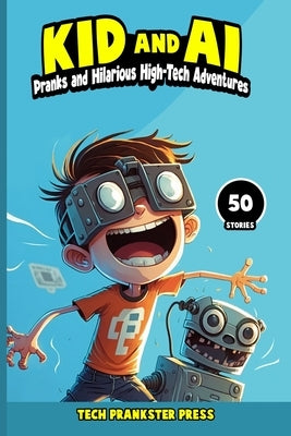 Kid and AI: Pranks and Hilarious High-Tech Adventures by Tech Prankster Press