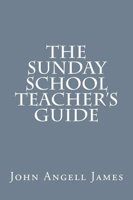 The Sunday School Teacher's Guide by James, John Angell