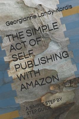 The Simple Act of Self Publishing with Amazon: A Simple Step by Step Guide by Landy-Kordis, Georgianne