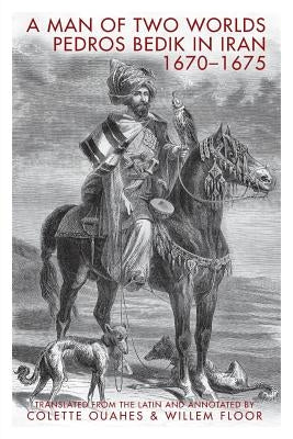 A Man of Two Worlds: Pedros Bedik in Iran, 1670-1675 by Bedik, Pedros
