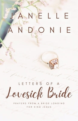 Letters of a Lovesick Bride: Prayers from a Bride Longing for King Jesus by Andonie, Janelle