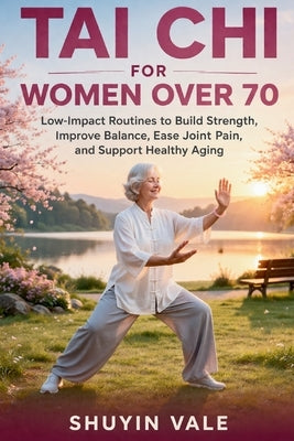 Tai CHI for Women Over 70: Low-Impact Routines to Build Strength, Improve Balance, Ease Joint Pain, and Support Healthy Aging by Vale, Shuyin