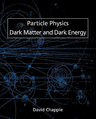 Particle Physics, Dark Matter and Dark Energy by Chapple, David