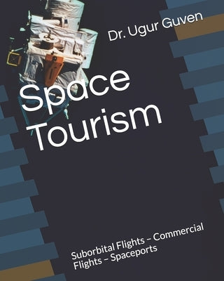 Space Tourism: Suborbital Flights - Commercial Flights - Spaceports by Guven, Ugur