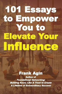 101 Essays to Empower You to Elevate Your Influence by Agin, Frank