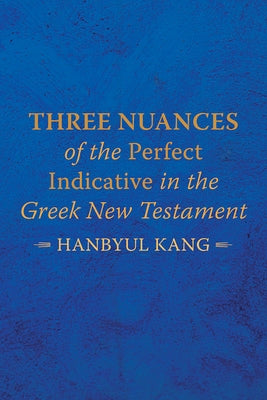 Three Nuances of the Perfect Indicative in the Greek New Testament by Kang, Hanbyul