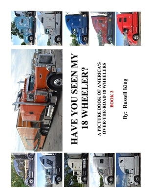 Have You Seen My 18 Wheeler?: A Picture Book of America's Over-The- Road 18 Wheelers by King, Russell