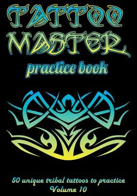 Tattoo Master Practice Book - 50 Unique Tribal Tattoos to Practice: 7 X 10(17.78 X 25.4 CM) Size Pages with 3 Dots Per Inch to Practice with Real Hand by Hunter, Till