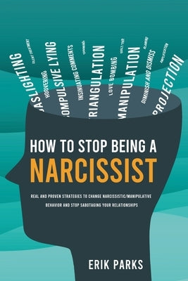 How to Stop Being a Narcissist: Real and Proven Strategies to Change Narcissistic/Manipulative Behavior and Stop Sabotaging Your Relationships by Parks, Erik
