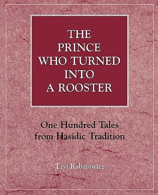 The Prince Who Turned Into a Rooster: One Hundred Tales Form Hasidic Tradition by Rabinowicz, Tzvi
