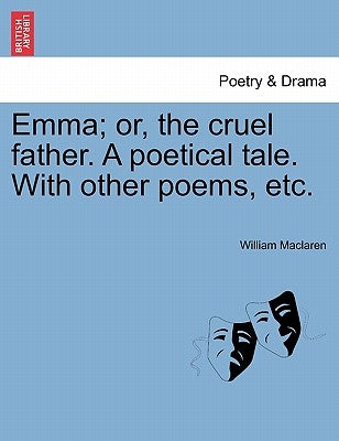 Emma; Or, the Cruel Father. a Poetical Tale. with Other Poems, Etc. by MacLaren, William