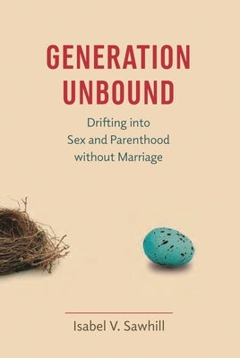 Generation Unbound: Drifting into Sex and Parenthood without Marriage by Sawhill, Isabel V.