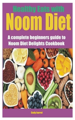 Healthy Eats with Noom Diet: A complete beginners guide to Noom Diet Delights Cookbook by Harrel, Cody