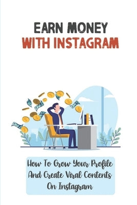 Earn Money With Instagram: How To Grow Your Profile And Create Viral Contents On Instagram: How To Use Igtv by Fakhoury, Nikole