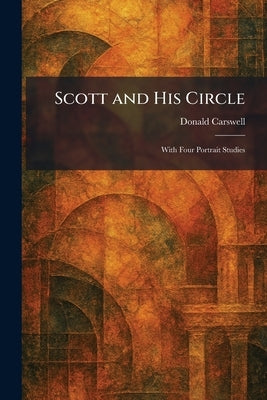 Scott and His Circle: With Four Portrait Studies by Carswell, Donald