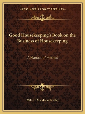 Good Housekeeping's Book on the Business of Housekeeping: A Manual of Method by Bentley, Mildred Maddocks