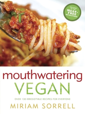 Mouthwatering Vegan: Over 130 Irresistible Recipes for Everyone: A Cookbook by Sorrell, Miriam