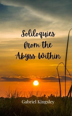 Soliloquies from the Abyss Within by Kingsley, Gabriel