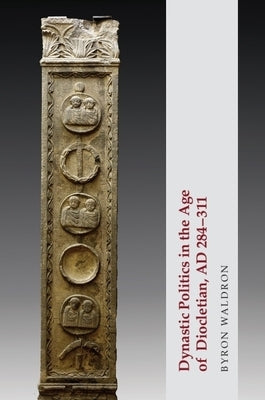 Dynastic Politics in the Age of Diocletian, AD 284-311 by Waldron, Byron