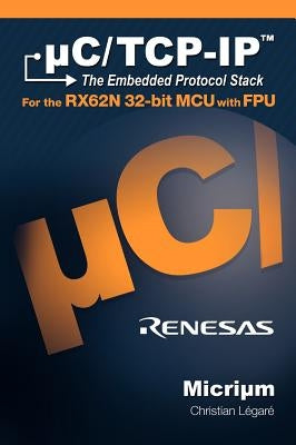 uC/TCP-IP, The Embedded Protocol Stack for the RX62N 32-bit MCU with FPU by Legare, Christian E.