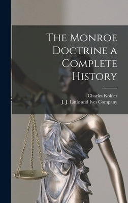 The Monroe Doctrine a Complete History by Kohler, Charles