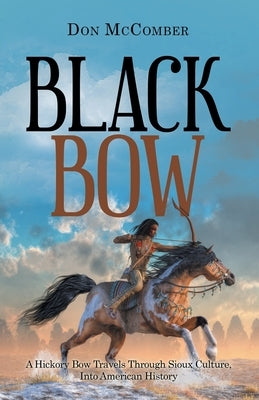 Black Bow: A Hickory Bow Travels Through Sioux Culture, into American History by McComber, Don